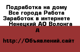 Подработка на дому - Все города Работа » Заработок в интернете   . Ненецкий АО,Волонга д.